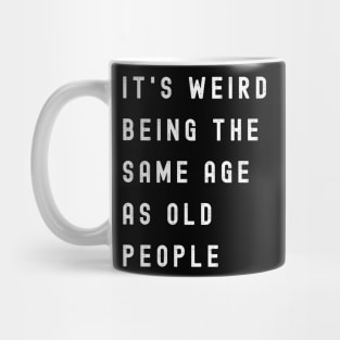 It's Weird Being The Same Age As Old People Mug